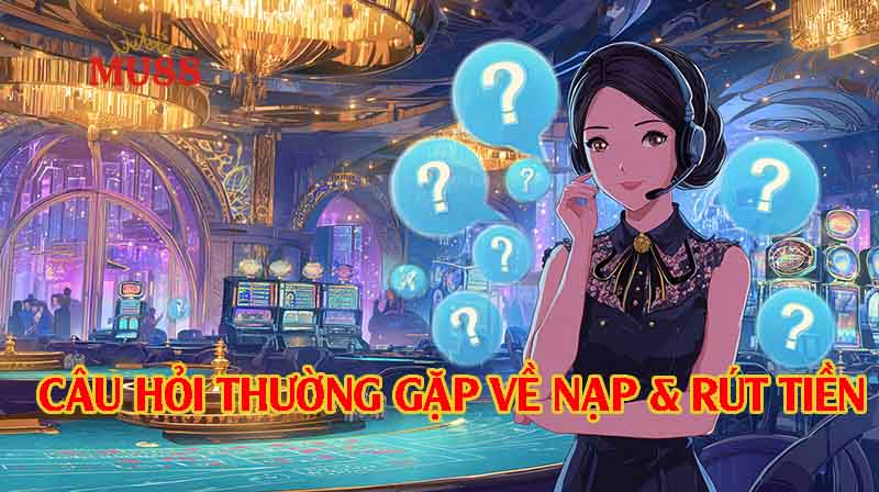 Câu hỏi thường gặp về nạp và rút tiền